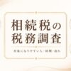 相続税の税務調査の対象になりやすい人・時期・流れを整理したアイキャッチ（相続・贈与でお困りの方へ）