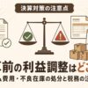 決算前の利益調整、未払費用と不良在庫の処分の税務上の注意点を解説する記事のアイキャッチ